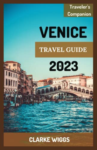 VENICE TRAVEL GUIDE 2023: Essential Tips for Easy Vacation to Venice: The Ultimate tourist guide to discovering the hidden gems, food and cuisines, ... with 14-day Itinerary (TRAVELER’S COMPANION)
