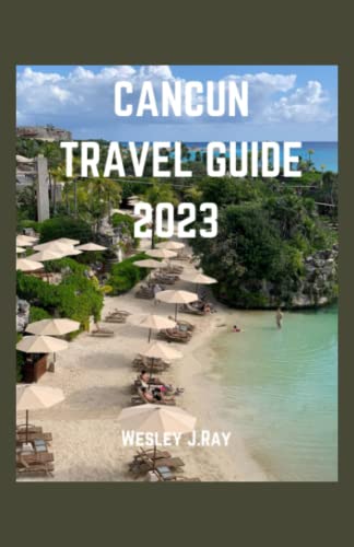 CANCUN TRAVEL GUIDE 2023: The complete essential Cancun experience:Discover the vibrant history,hidden gems,iconic landmark,for first timers and seasoned travelers (Escapade’s Companion)