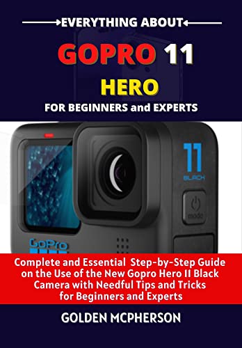 GOPRO HERO 11 BLACK FOR BEGINNERS AND EXPERTS: Complete And Essential Step-By-Step Guide On The Use Of The New Gopro Hero 11 Black Camera With Needful ... For Beginners And Experts (English Edition)