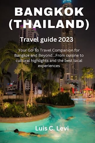 Bangkok (Thailand) Travel guide 2023: Your Go-To Travel Companion for Bangkok and Beyond...From cuisine to cultural highlights and the best local experiences
