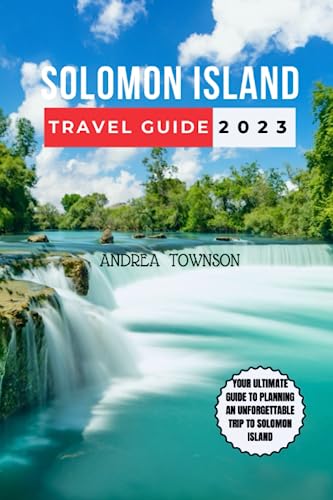 SOLOMON ISLANDS TRAVEL GUIDE 2023: From Coral Reefs to Hidden Waterfalls: Your Ultimate Companion to Discover Rich Culture, Cuisine, Accommodation, ... this Tropical Bliss (Adventurer's Guidebook)