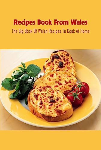 Recipes Book From Wales: The Big Book Of Welsh Recipes To Cook At Home: Homemade Welsh Meals (English Edition)