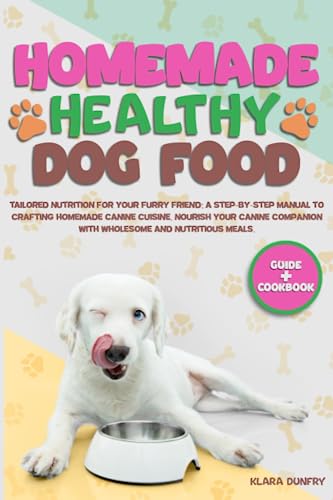 HOMEMADE HEALTHY DOG FOOD: Tailored Nutrition For Your Furry Friend: A Step-By-Step Manual To Crafting Homemade Canine Cuisine. Nourish Your Canine Companion With Wholesome And Nutritious Meals.