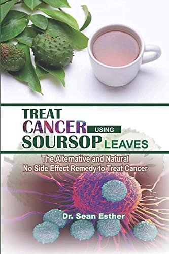 Treat Cancer Using Soursop Leaves: The Alternative and Natural No Side Effect Remedy to Treat Cancer