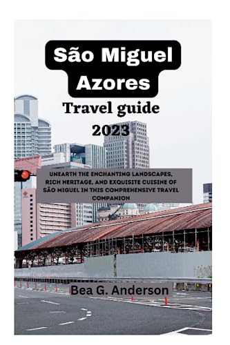 São Miguel Azores Travel guide 2023: Unearth the Enchanting Landscapes, Rich Heritage, and Exquisite Cuisine of São Miguel in this Comprehensive Travel Companion (Adventurer's Guidebook)