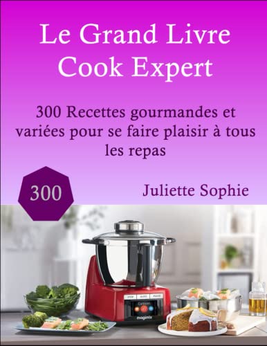 Le Grand Livre Cook Expert: 300 Recettes gourmandes et variées pour se faire plaisir à tous les repas