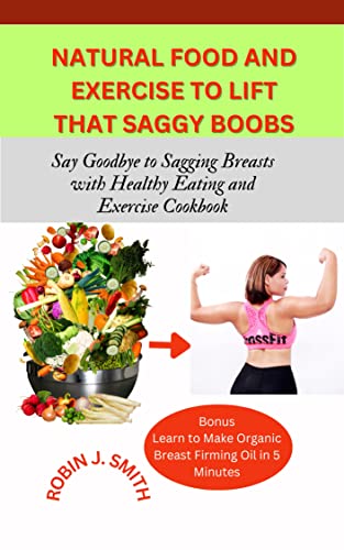 NATURAL FOOD AND EXERCISE TO LIFT THAT SAGGY BOOBS: Say Goodbye to Sagging Breasts with Healthy Eating and Exercise Cookbook (English Edition)