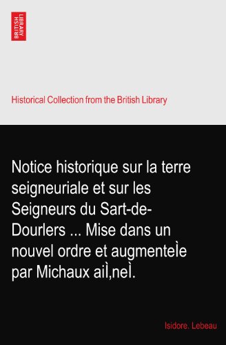 Notice historique sur la terre seigneuriale et sur les Seigneurs du Sart-de-Dourlers ... Mise dans un nouvel ordre et augmenteÌe par Michaux aiÌ‚neÌ.