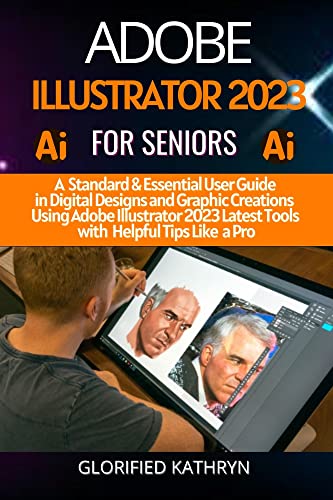 ADOBE ILLUSTRATOR 2O23 FOR SENIORS: A Standard & Essential User Guide in Digital designs and Graphic Creations Using Adobe Illustrators Latest Tools with Helpful Tips Like a Pro (English Edition)