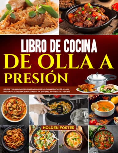 Libro de Cocina de Olla a Presión: Mejora tus Habilidades Culinarias con 100 Deliciosas Recetas de Ollas a Presión: tu Guía Completa de Comidas sin Esfuerzo, Nutritivas y Sabrosas