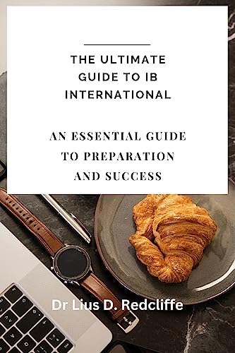 THE ULTIMATE GUIDE TO IB INTERNATIONAL: An Essential Guide to Preparation and Success (English Edition)