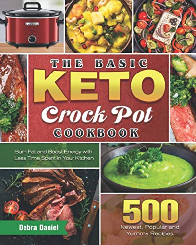 The Basic Keto Crock Pot Cookbook: 500 Newest, Popular and Yummy Recipes to Burn Fat and Boost Energy with Less Time Spent in Your Kitchen