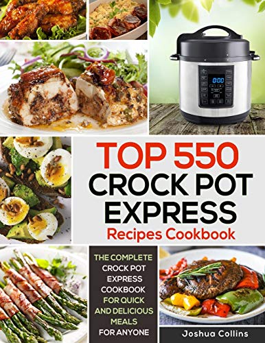 Top 550 Crock Pot Express Recipes Cookbook: The Complete Crock Pot Express Cookbook for Quick and Delicious Meals for Anyone: 1