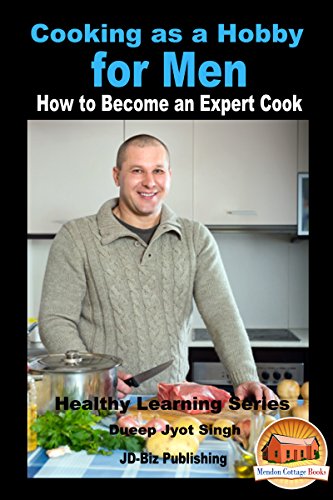 Cooking as a Hobby for Men - How to Become an Expert Cook (Healthy Learning Series Book 83) (English Edition)