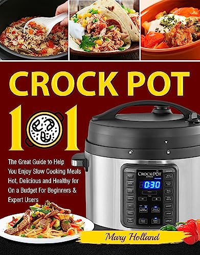 Crock Pot 101: The Great Guide to Help You Enjoy Slow Cooking Meals Hot, Delicious and Healthy for On a Budget For Beginners and Expert Users (English Edition)
