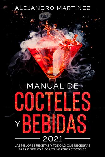 Manual de Cocteles y Bebidas 2021: Las Mejores Recetas y Todo lo Que Necesitas Para Difrutar de Los Mejores Cocteles