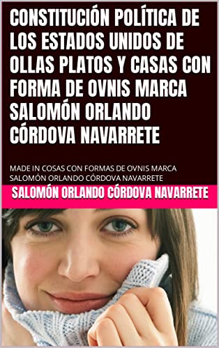 CONSTITUCIÓN POLÍTICA DE LOS ESTADOS UNIDOS DE OLLAS PLATOS Y CASAS CON FORMA DE OVNIS MARCA SALOMÓN ORLANDO CÓRDOVA NAVARRETE: MADE IN COSAS FORMAS DE OVNIS MARCA SALOMÓN ORLANDO CÓRDOVA NAVARRETE