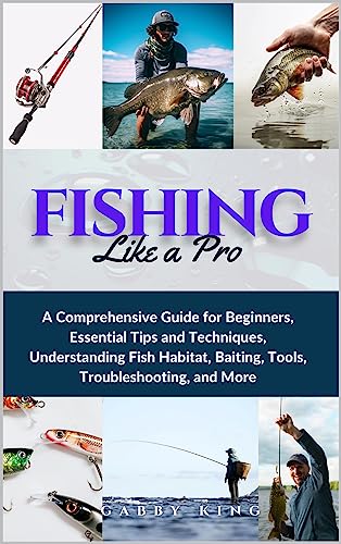 Fishing Like a Pro: A Comprehensive Guide for Beginners, Essential Tips and Techniques, Understanding Fish Habitat, Baiting, Tools, Troubleshooting, and More (English Edition)