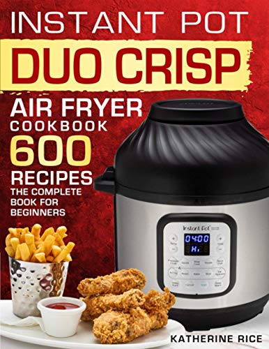 Instant Pot Duo Crisp Air Fryer Cookbook: 600 Recipes The Complete Book For Beginners