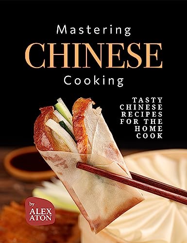 Mastering Chinese Cooking: Tasty Chinese Recipes for the Home Cook (English Edition)