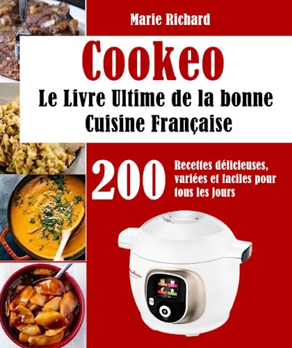 Cookeo: Le Livre Ultime de la bonne Cuisine Française, 200 Recettes délicieuses, variées et faciles pour tous les jours