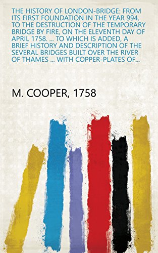 The History of London-Bridge: From Its First Foundation in the Year 994, to the Destruction of the Temporary Bridge by Fire, on the Eleventh Day of April ... With Copper-plates of... (English Edition)