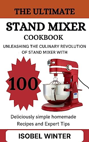 The Ultimate Stand Mixer Cookbook: Unleashing the Culinary Revolution of Stand Mixer with 100 Deliciously Simple Homemade Recipes and Expert Tips (English Edition)