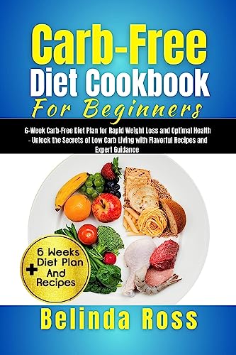Carb-Free Diet Cookbook For Beginners : 6-Week Carb- Free Diet Plan for Rapid Weight Loss and Optimal Health - Unlock the Secrets of Low Carb Living with ... and Expert Guidance (English Edition)