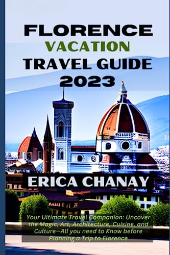 FLORENCE VACATION TRAVEL GUIDE 2023: Your Ultimate Travel Companion: Uncover the Magic, Art, Architecture, Cuisine, and Culture—All you need to Know ... Trip to Florence (The Ultimate Travel Guides)
