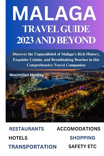 MALAGA TRAVEL GUIDE 2023 AND BEYOND: Discover the Unparalleled of Malàga's Rich History, Exquisite Cuisine, and Breathtaking Beaches in this Comprehensive Travel Companion