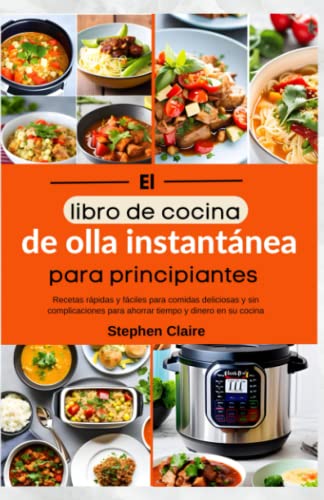 El libro de cocina de olla instantánea para principiantes: Recetas rápidas y fáciles para comidas deliciosas y sin complicaciones para ahorrar tiempo y dinero en su cocina