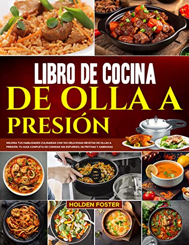 Libro de Cocina de Olla a Presión: Mejora tus Habilidades Culinarias con 100 Deliciosas Recetas de Ollas a Presión: tu Guía Completa de Comidas Sin Esfuerzo, Nutritivas y Sabrosas